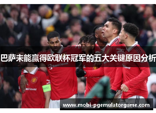 巴萨未能赢得欧联杯冠军的五大关键原因分析