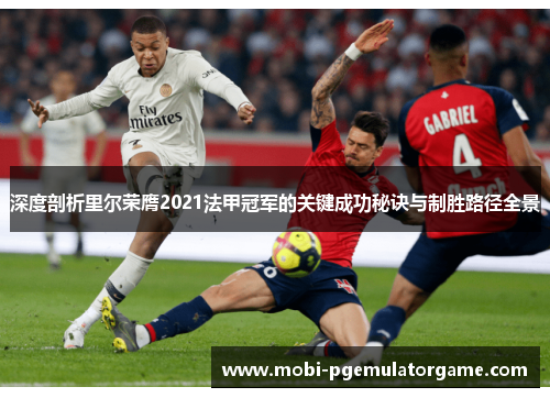 深度剖析里尔荣膺2021法甲冠军的关键成功秘诀与制胜路径全景 深度剖析里尔荣膺2021法甲冠军的关键成功秘诀与制胜路径全景