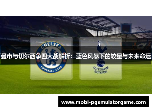 曼市与切尔西争四大战解析：蓝色风暴下的较量与未来命运