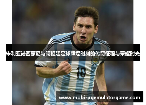 朱利亚诺西蒙尼与阿根廷足球辉煌时刻的传奇征程与荣耀时光