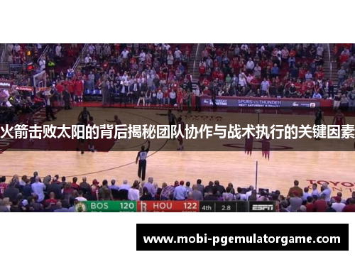 火箭击败太阳的背后揭秘团队协作与战术执行的关键因素