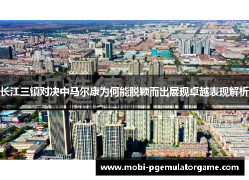 长江三镇对决中马尔康为何能脱颖而出展现卓越表现解析